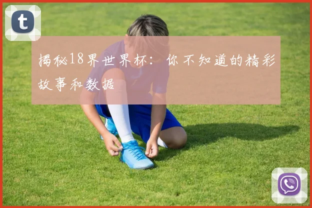 揭秘18界世界杯:你不知道的精彩故事和数据
