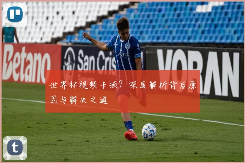 世界杯视频卡顿？深度解析背后原因与解决之道