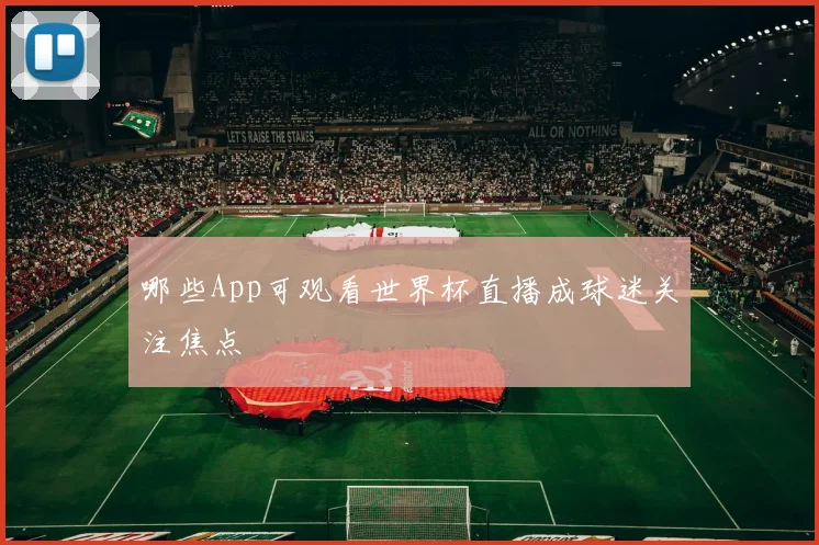 哪些App可观看世界杯直播成球迷关注焦点