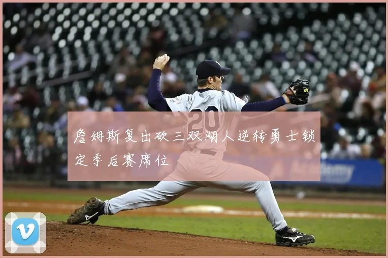 詹姆斯复出砍三双湖人逆转勇士锁定季后赛席位