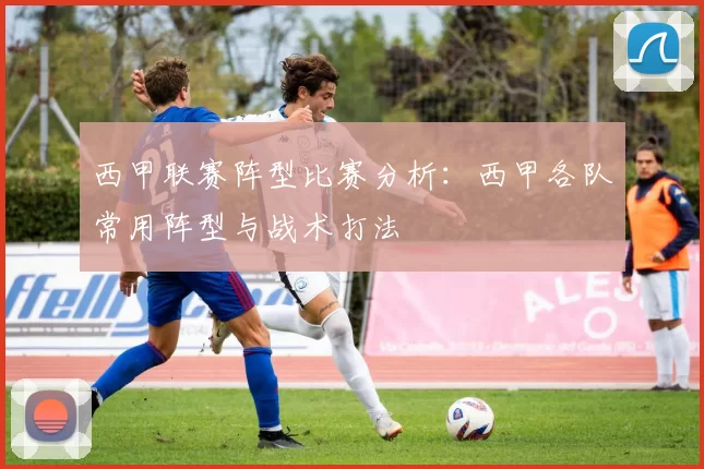 西甲联赛阵型比赛分析：西甲各队常用阵型与战术打法