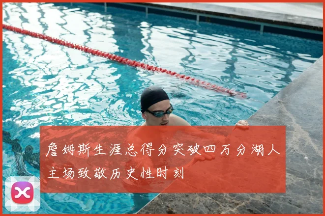 詹姆斯生涯总得分突破四万分湖人主场致敬历史性时刻
