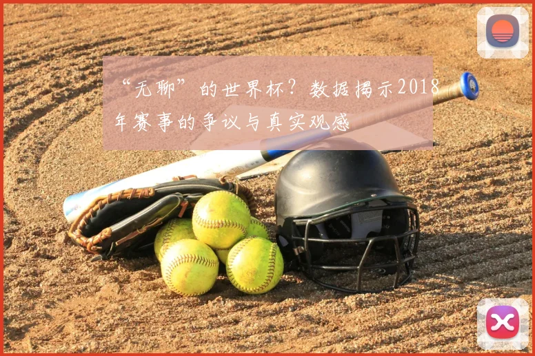 “无聊”的世界杯?数据揭示2018年赛事的争议与真实观感
