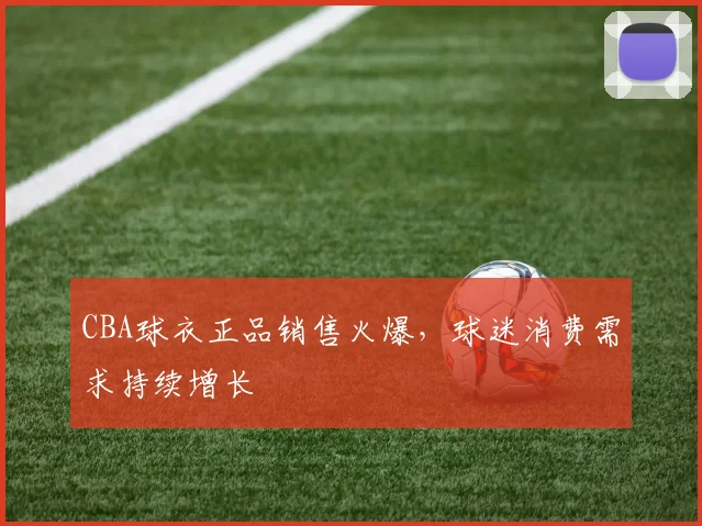 CBA球衣正品销售火爆,球迷消费需求持续增长