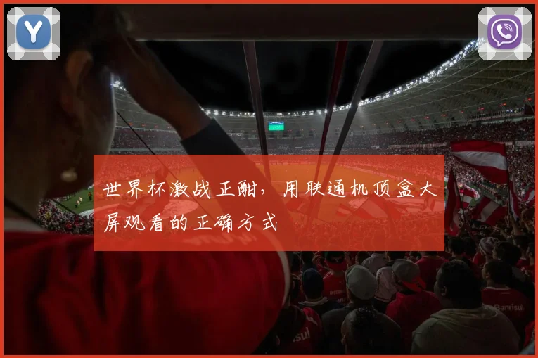 世界杯激战正酣,用联通机顶盒大屏观看的正确方式