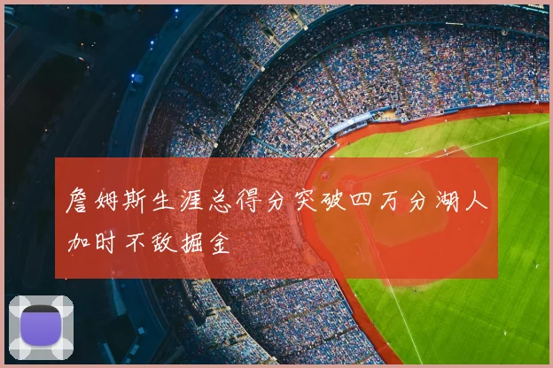 詹姆斯生涯总得分突破四万分湖人加时不敌掘金