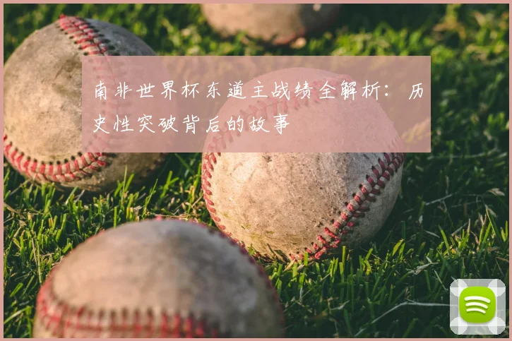 南非世界杯东道主战绩全解析:历史性突破背后的故事