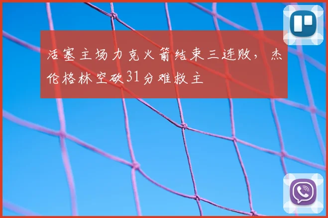 活塞主场力克火箭结束三连败，杰伦格林空砍31分难救主