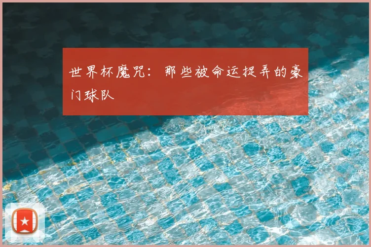 世界杯魔咒:那些被命运捉弄的豪门球队