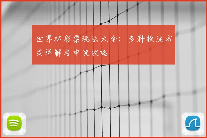 世界杯彩票玩法大全:多种投注方式详解与中奖攻略