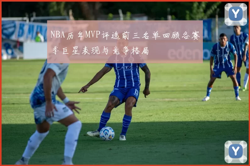 NBA历年MVP评选前三名单回顾各赛季巨星表现与竞争格局