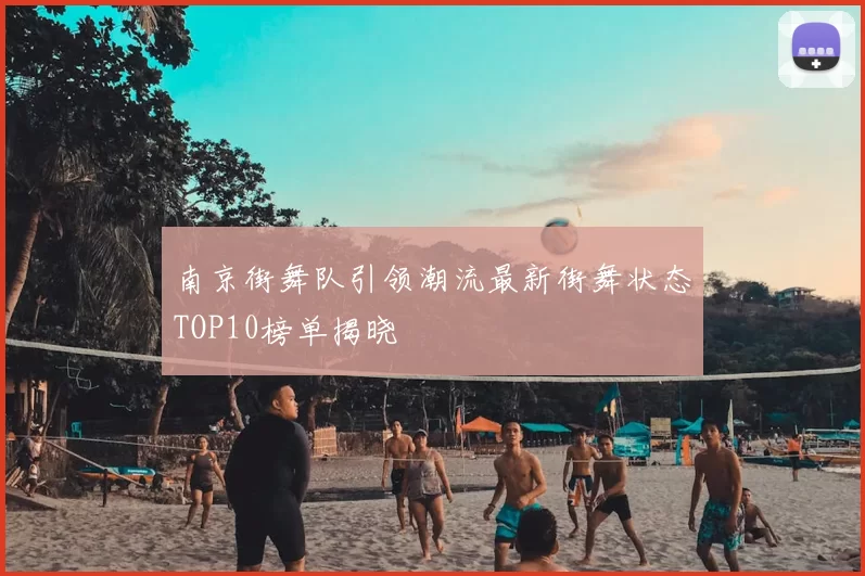 南京街舞队引领潮流最新街舞状态TOP10榜单揭晓