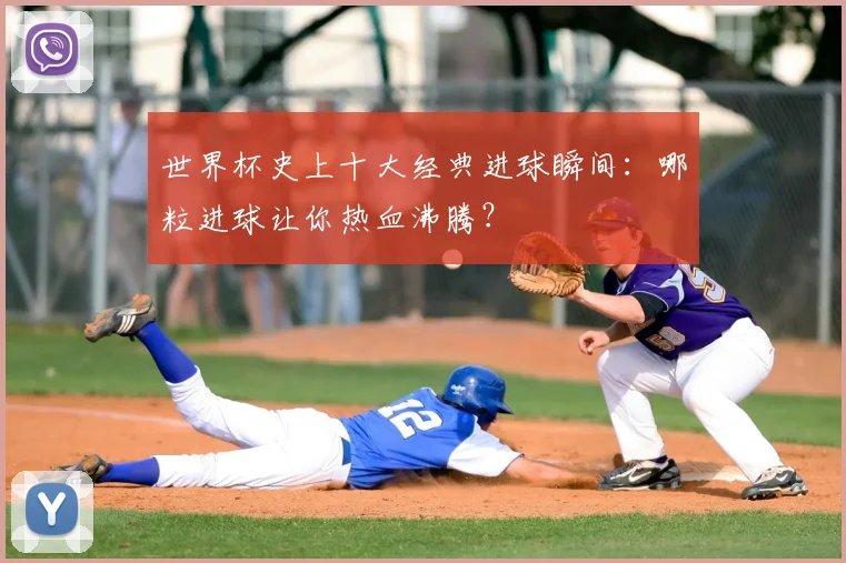 世界杯史上十大经典进球瞬间：哪粒进球让你热血沸腾？