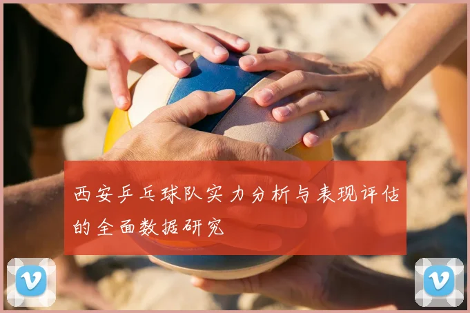 西安乒乓球队实力分析与表现评估的全面数据研究