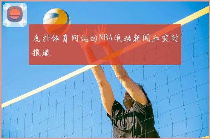 虎扑体育网站的NBA滚动新闻和实时报道
