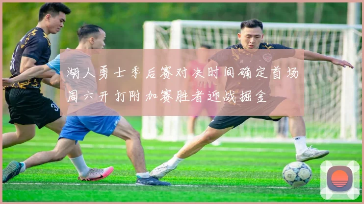 湖人勇士季后赛对决时间确定首场周六开打附加赛胜者迎战掘金