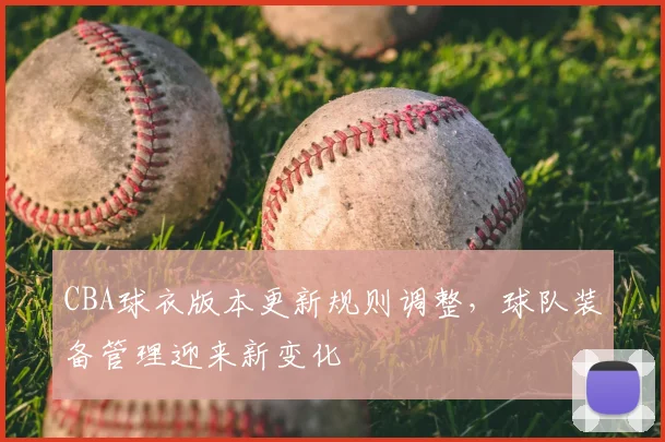 CBA球衣版本更新规则调整,球队装备管理迎来新变化