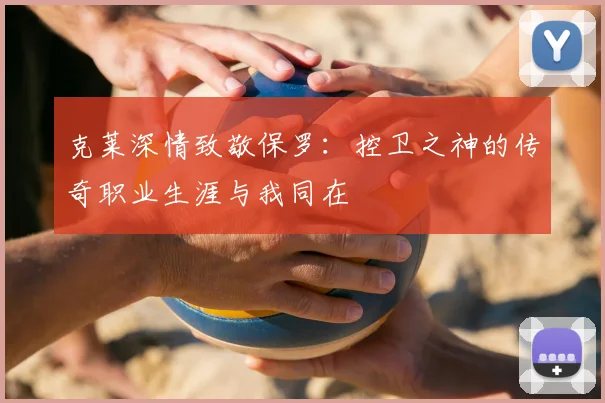 克莱深情致敬保罗:控卫之神的传奇职业生涯与我同在