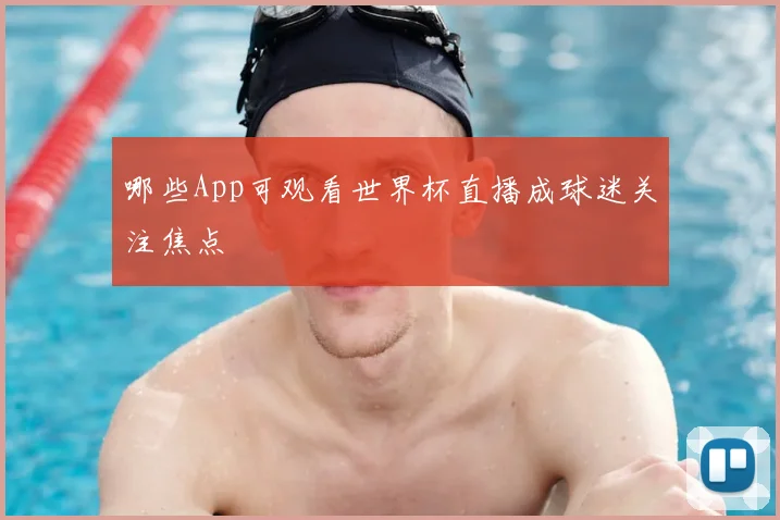 哪些App可观看世界杯直播成球迷关注焦点