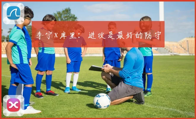 李宁x库里:进攻是最好的防守