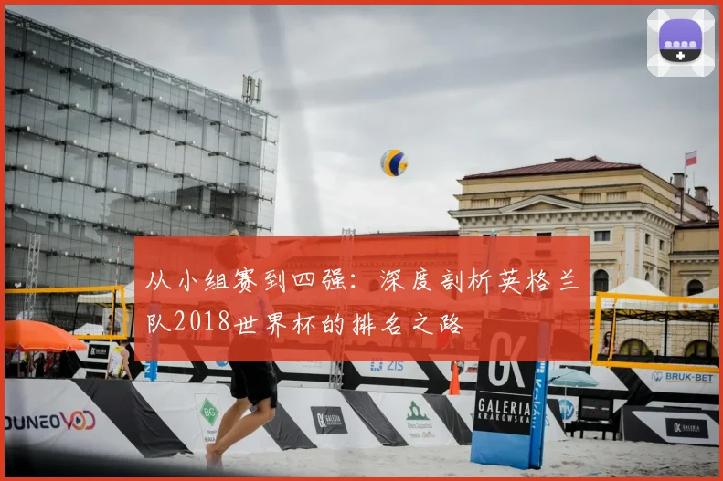 从小组赛到四强:深度剖析英格兰队2018世界杯的排名之路