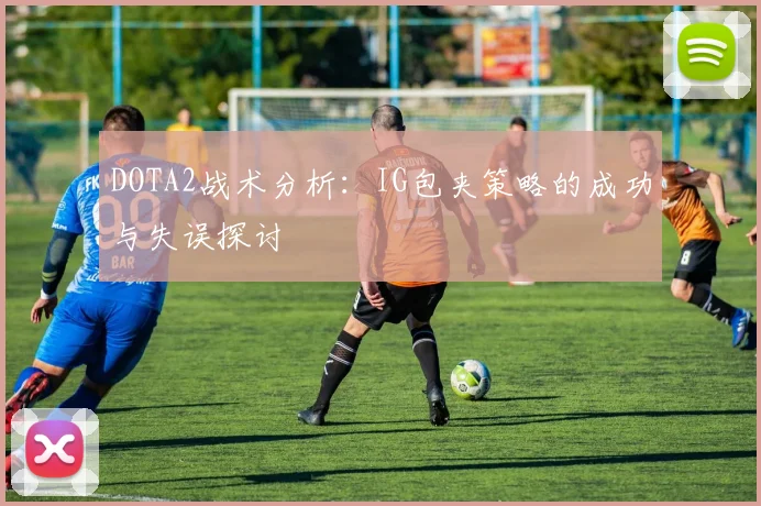 DOTA2战术分析：IG包夹策略的成功与失误探讨