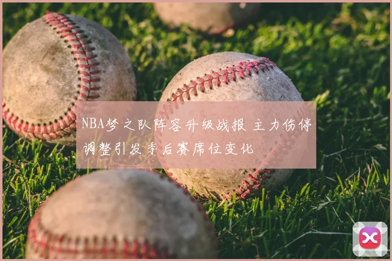 NBA梦之队阵容升级战报 主力伤停调整引发季后赛席位变化