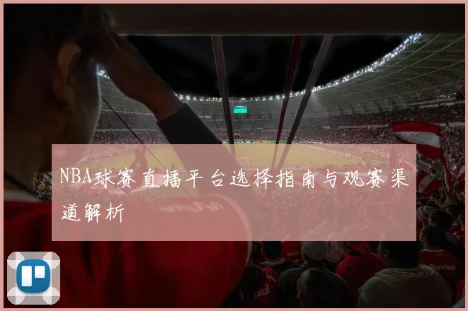 NBA球赛直播平台选择指南与观赛渠道解析