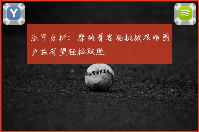 法甲分析：摩纳哥客场挑战艰难图卢兹有望轻松取胜