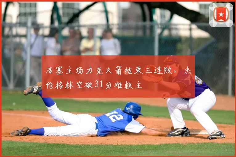 活塞主场力克火箭结束三连败,杰伦格林空砍31分难救主