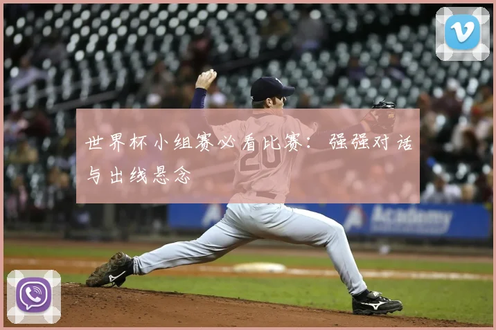 世界杯小组赛必看比赛:强强对话与出线悬念