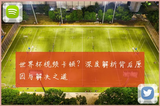 世界杯视频卡顿?深度解析背后原因与解决之道