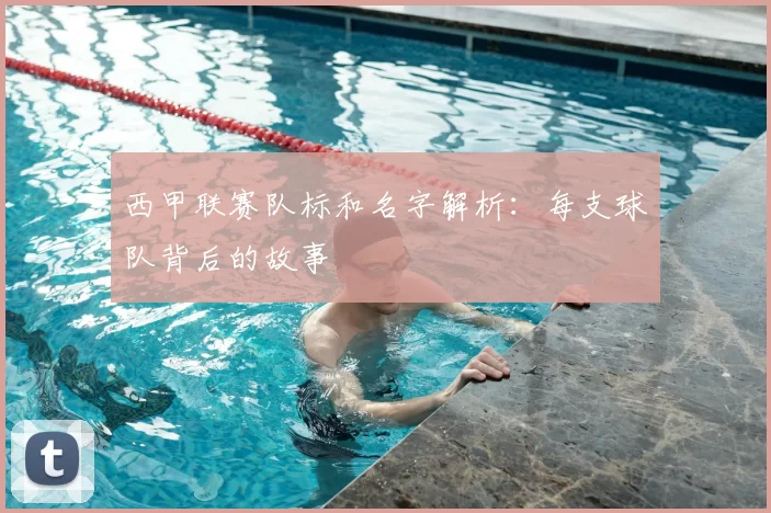 西甲联赛队标和名字解析：每支球队背后的故事