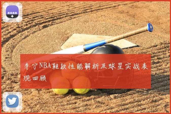 李宁NBA鞋款性能解析及球星实战表现回顾