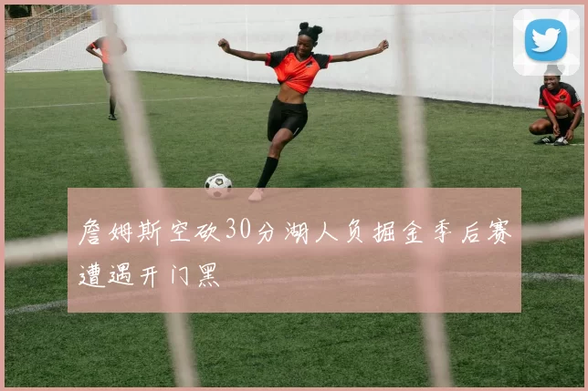 詹姆斯空砍30分湖人负掘金季后赛遭遇开门黑