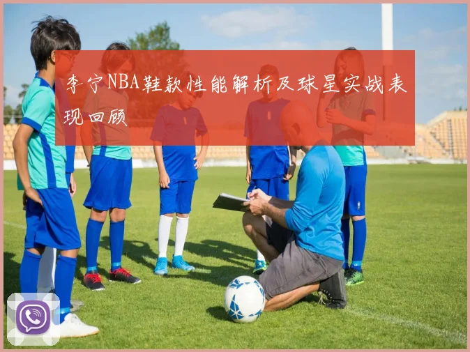 李宁NBA鞋款性能解析及球星实战表现回顾