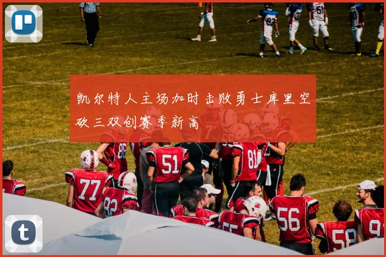 凯尔特人主场加时击败勇士库里空砍三双创赛季新高
