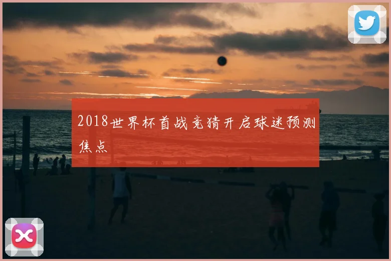 2018世界杯首战竞猜开启球迷预测焦点