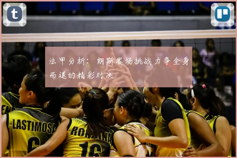 法甲分析：朗斯客场挑战力争全身而退的精彩对决