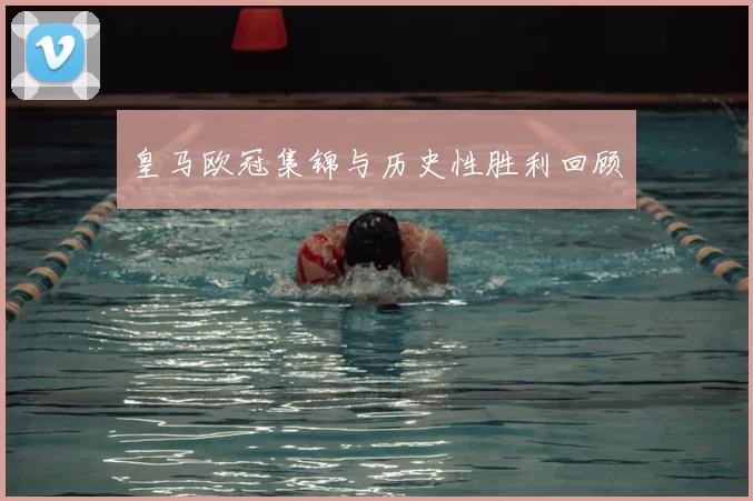 皇马欧冠集锦与历史性胜利回顾