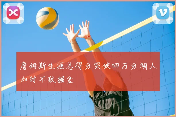 詹姆斯生涯总得分突破四万分湖人加时不敌掘金