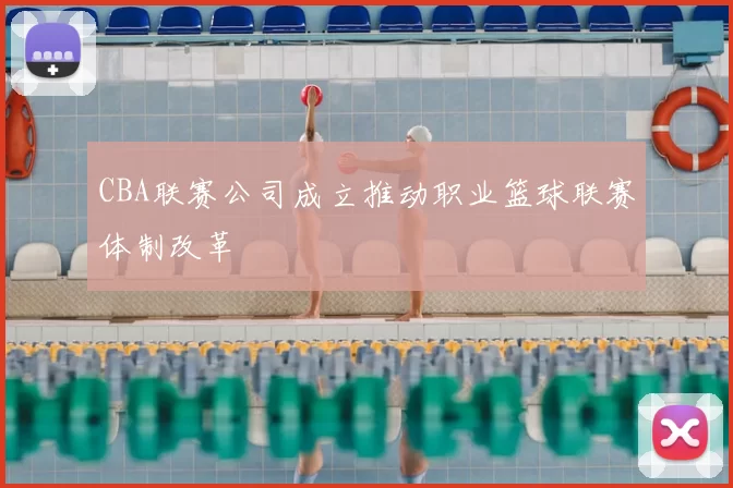 CBA联赛公司成立推动职业篮球联赛体制改革