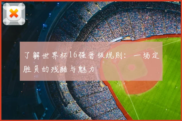 了解世界杯16强晋级规则：一场定胜负的残酷与魅力