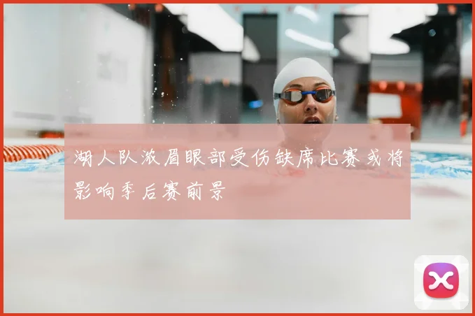 湖人队浓眉眼部受伤缺席比赛或将影响季后赛前景
