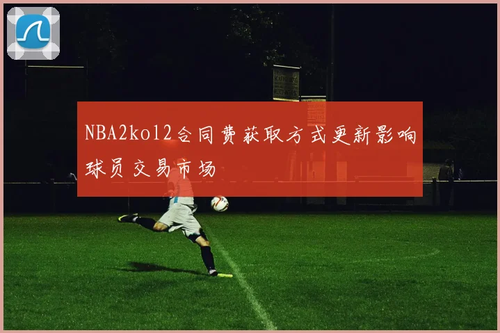 NBA2kol2合同费获取方式更新影响球员交易市场