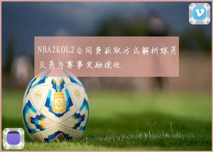 NBA2KOL2合同费获取方式解析球员交易与赛事奖励途径