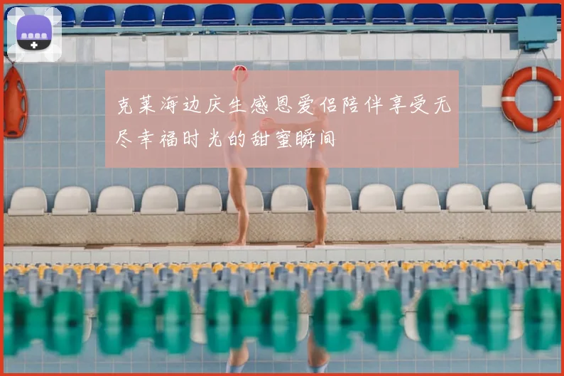 克莱海边庆生感恩爱侣陪伴享受无尽幸福时光的甜蜜瞬间