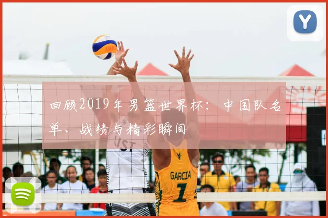 回顾2019年男篮世界杯:中国队名单、战绩与精彩瞬间