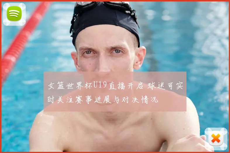 女篮世界杯U19直播开启 球迷可实时关注赛事进展与对决情况