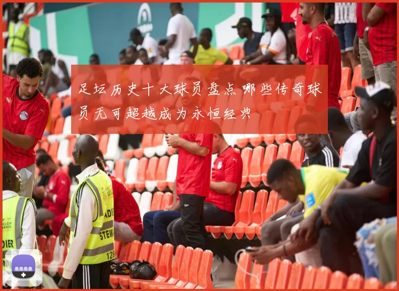 足坛历史十大球员盘点 哪些传奇球员无可超越成为永恒经典